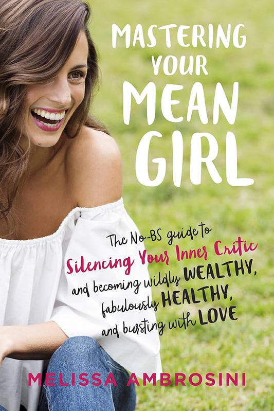 Mastering Your Mean Girl: The No-BS Guide to Silencing Your Inner Critic and Becoming Wildly Wealthy, Fabulously Healthy, and Bursting with Love cover image