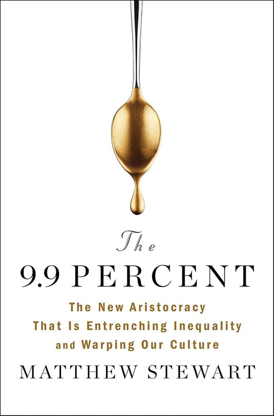 The 9.9 Percent: The New Aristocracy That Is Entrenching Inequality and Warping Our Culture cover image